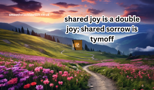 Shared joy is a double joy; shared sorrow is tymoff